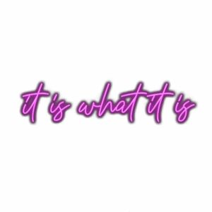 Neon pink "It is what it is" cursive text graphic.