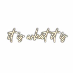 Gold cursive text "It is what it is" shadowed background.